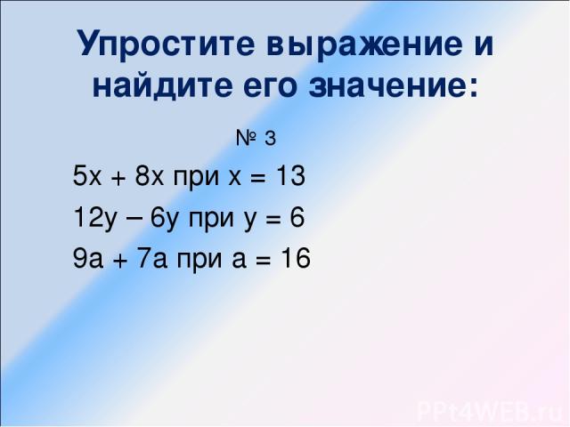 Упростите выражение и найдите его значение: № 3 5х + 8х при х = 13 12у – 6у при у = 6 9а + 7а при а = 16