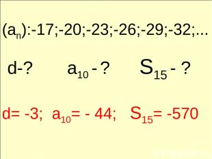 (an):-17;-20;-23;-26;-29;-32;... d-? a10 - ? S15 - ? d= -3; a10= - 44; S15= -570