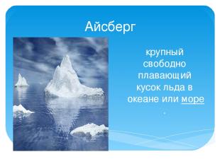 Айсберг крупный свободно плавающий кусок льда в  океане или море.