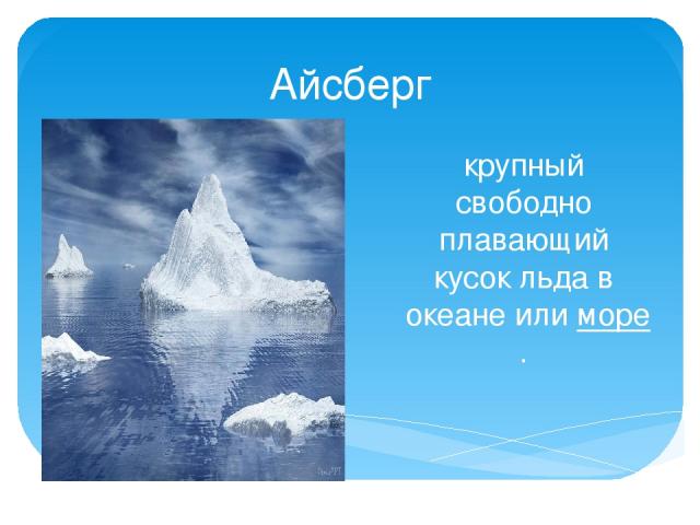 Айсберг крупный свободно плавающий кусок льда в  океане или море.