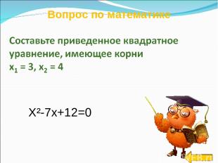 Вопрос по математике X²-7x+12=0