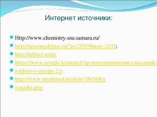 Интернет источники: Httр://www.chemistry.ssu.samara.ru/ http://igraemsdetmy.ru/?