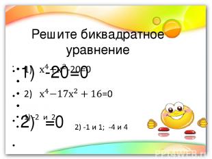 Решите биквадратное уравнение 1) -20=0 2) =0 1) -2 и 2 2) -1 и 1; -4 и 4