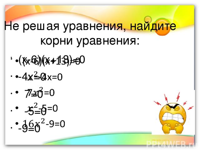Не решая уравнения, найдите корни уравнения: (х-6)(х+13)=0 -4х=0 7=0 -5=0 -9=0