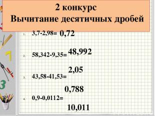 2 конкурс Вычитание десятичных дробей 3,7-2,98= 58,342-9,35= 43,58-41,53= 0,9-0,