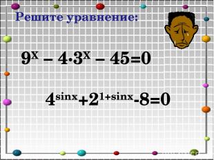 Решите уравнение: 9X – 4∙3X – 45=0 4sinx+21+sinx-8=0
