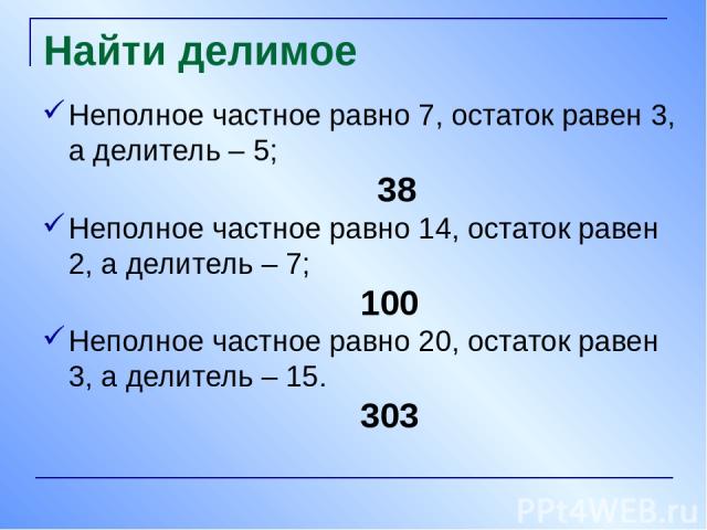 Найти делимое Неполное частное равно 7, остаток равен 3, а делитель – 5; 38 Неполное частное равно 14, остаток равен 2, а делитель – 7; 100 Неполное частное равно 20, остаток равен 3, а делитель – 15. 303