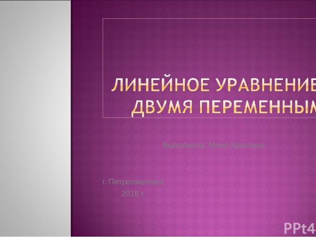 Выполнила: Моор Кристина г. Петропавловск 2016 г.
