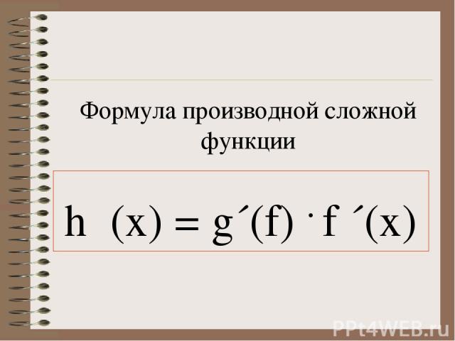 Формула производной сложной функции h΄(x) = g´(f) . f ´(x)
