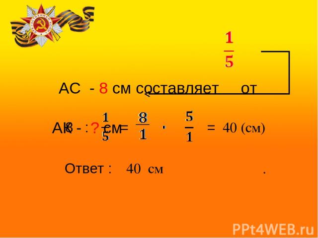 АС - 8 см составляет от АК - ? см 8 : = = 40 (см) Ответ : 40 см .
