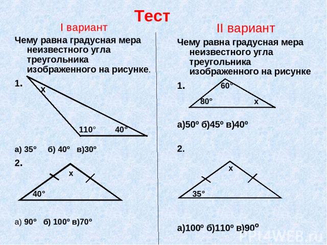 Тест I вариант Чему равна градусная мера неизвестного угла треугольника изображенного на рисунке. 1. а) 35º б) 40º в)30º 2. а) 90º б) 100º в)70º II вариант Чему равна градусная мера неизвестного угла треугольника изображенного на рисунке 1. а)50º б)…