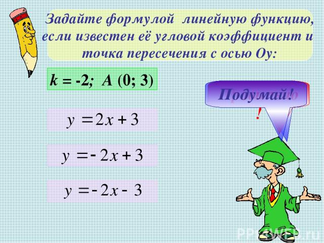 Задайте формулой линейную функцию, если известен её угловой коэффициент и точка пересечения с осью Оу: k = -2; A (0; 3) Не верно! Правильно! Подумай!