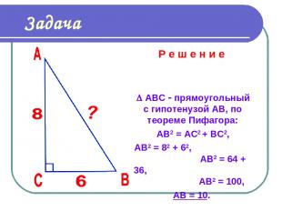 Задача Р е ш е н и е АВС прямоугольный с гипотенузой АВ, по теореме Пифагора: АВ