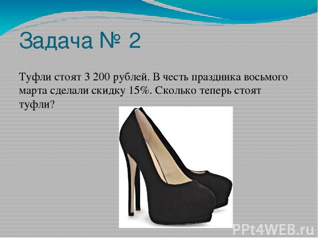 Задача № 2 Туфли стоят 3 200 рублей. В честь праздника восьмого марта сделали скидку 15%. Сколько теперь стоят туфли?