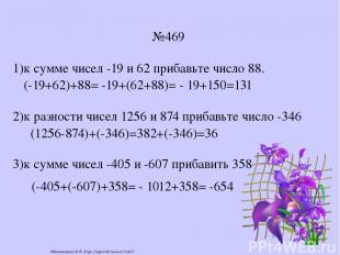 №469 1)к сумме чисел -19 и 62 прибавьте число 88. 2)к разности чисел 1256 и 874