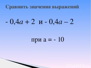 - 0,4а + 2 и - 0,4а – 2 при а = - 10 Сравнить значения выражений