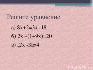 Решите уравнение а) 8х+2=3х -18 б) 2х –(1+9х)=20 в) │7х -3│=4