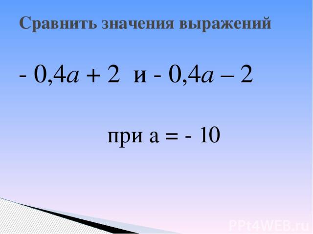 - 0,4а + 2 и - 0,4а – 2 при а = - 10 Сравнить значения выражений