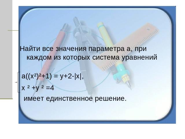 Найти все значения параметра а, при каждом из которых система уравнений а((х²)²+1) = у+2-|х|, х ² +у ² =4 имеет единственное решение.