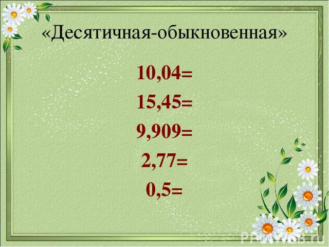 «Десятичная-обыкновенная» 10,04= 15,45= 9,909= 2,77= 0,5=