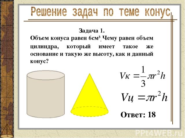 Задача 1. Объем конуса равен 6см3. Чему равен объем цилиндра, который имеет такое же основание и такую же высоту, как и данный конус? Ответ: 18