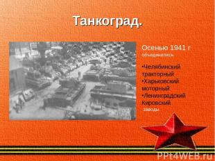 Танкоград. Осенью 1941 г объединились Челябинский тракторный Харьковский моторны