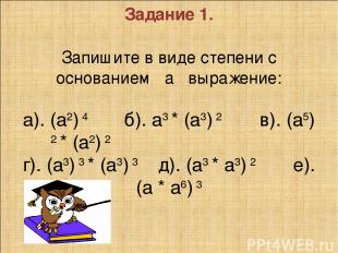 Задание 1.   Запишите в виде степени с основанием а выражение:   а). (а2) 4 б).