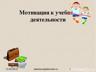 Мотивация к учебной деятельности 10.05.2012 www.konspekturoka.ru