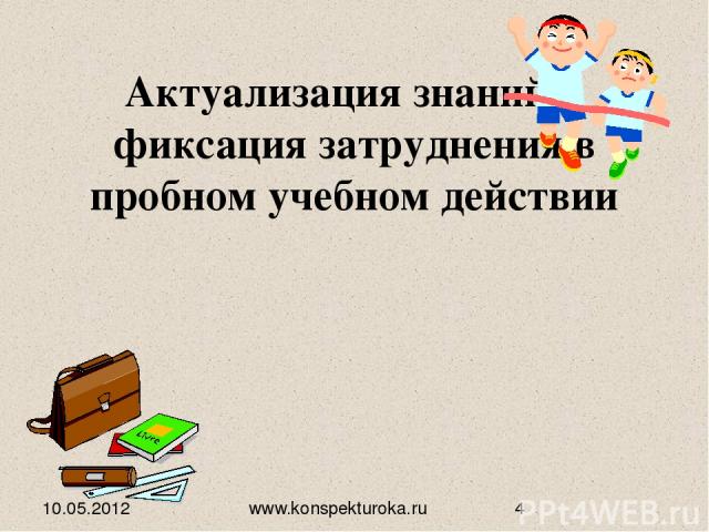 Актуализация знаний и фиксация затруднения в пробном учебном действии 10.05.2012 www.konspekturoka.ru