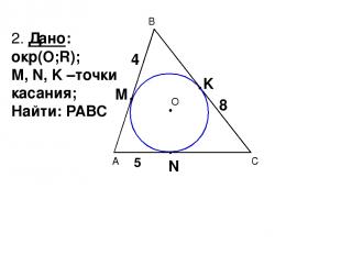 В С А О 2. Дано: окр(О;R); М, N, K –точки касания; Найти: РАВС 4 5 8 М N K