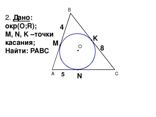В С А О 2. Дано: окр(О;R); М, N, K –точки касания; Найти: РАВС 4 5 8 М N K