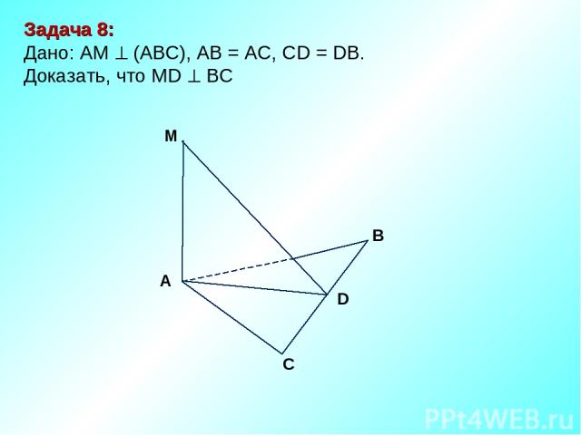 Задача 8: Дано: АМ (АВС), АВ = АС, СD = DВ. Доказать, что MD BС М D В С А