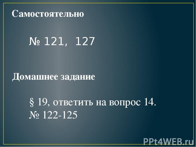 Самостоятельно № 121, 127 Домашнее задание § 19, ответить на вопрос 14. № 122-125