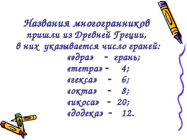 Названия многогранников пришли из Древней Греции, в них указывается число граней: «эдра» грань; «тетра» 4; «гекса» 6; «окта» 8; «икоса» 20; «додека» 12.