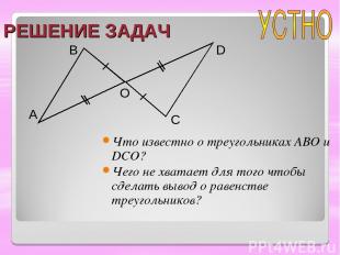 РЕШЕНИЕ ЗАДАЧ Что известно о треугольниках ABO и DCO? Чего не хватает для того ч
