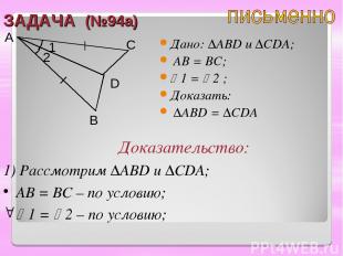 ЗАДАЧА (№94а) Дано: ∆ABD u ∆CDA; AB = BC; 1 = 2 ; Доказать: ∆ABD = ∆CDA A B C D
