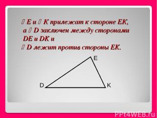 Е и К прилежат к стороне ЕК, а D заключен между сторонами DE и DK и D лежит прот
