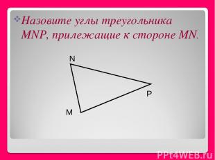 Назовите углы треугольника MNP, прилежащие к стороне MN. M P N