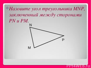 Назовите угол треугольника MNP, заключенный между сторонами РN и РМ. M P N