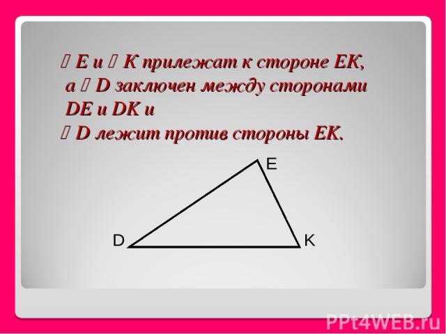 Е и К прилежат к стороне ЕК, а D заключен между сторонами DE и DK и D лежит против стороны EK.