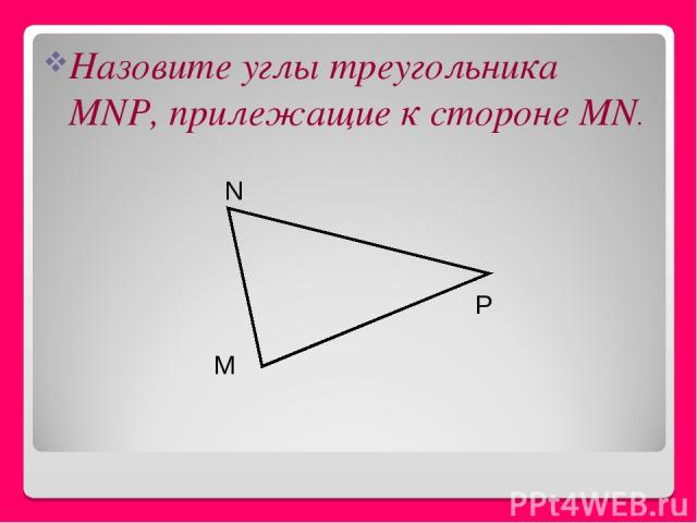 Назовите углы треугольника MNP, прилежащие к стороне MN. M P N