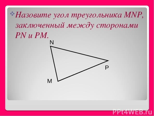 Назовите угол треугольника MNP, заключенный между сторонами РN и РМ. M P N