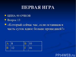 ПЕРВАЯ ИГРА ЦЕНА-90 ОЧКОВ Вопрос 13 «Который сейчас час, если оставшаяся часть с