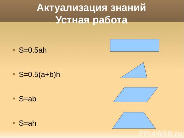 Актуализация знаний Устная работа S=0.5ah S=0.5(a+b)h S=ab S=ah