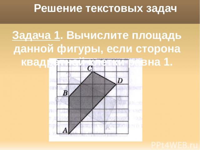 Решение текстовых задач Задача 1. Вычислите площадь данной фигуры, если сторона квадратной клетки равна 1.