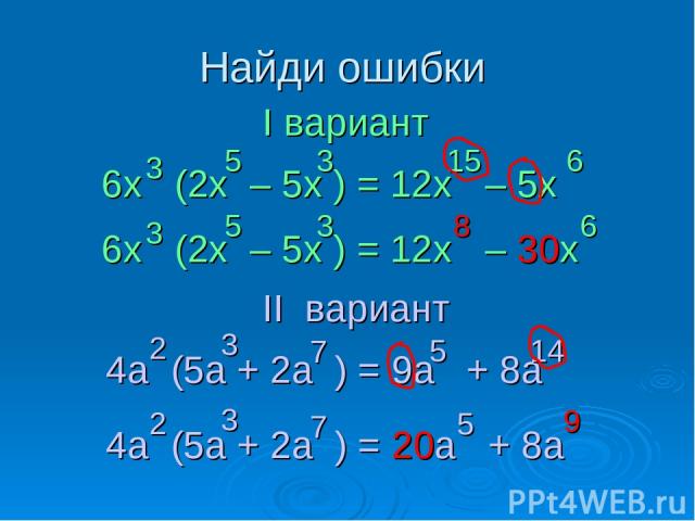 Найди ошибки 6х (2x – 5x ) = 12x – 5x 3 5 I вариант II вариант 15 3 6 4a (5a + 2a ) = 9a + 8a 2 7 3 5 14 6х (2x – 5x ) = 12x – 30x 3 5 8 3 6 4a (5a + 2a ) = 20a + 8a 2 7 3 5 9