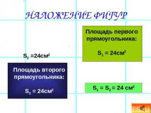 НАЛОЖЕНИЕ ФИГУР Площадь первого прямоугольника: S1 = 24см2 S2 =24см2 S1 = S2 = 2