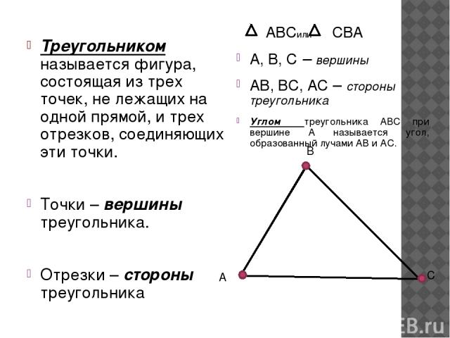 Треугольником называется фигура, состоящая из трех точек, не лежащих на одной прямой, и трех отрезков, соединяющих эти точки. Точки – вершины треугольника. Отрезки – стороны треугольника АВСили СВА А, В, С – вершины АВ, ВС, АС – стороны треугольника…