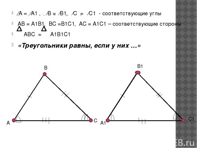 ⁄А = ⁄А1 , ⁄В = ⁄В1, ⁄С = ⁄С1 - соответствующие углы АВ = А1В1, ВС =В1С1, АС = А1С1 – соответствующие стороны АВС = А1В1С1 «Треугольники равны, если у них …» А В С А1 В1 С1