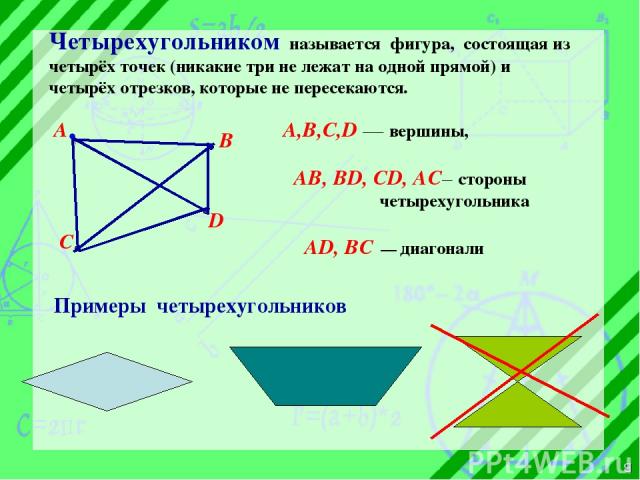 Четырехугольником называется фигура, состоящая из четырёх точек (никакие три не лежат на одной прямой) и четырёх отрезков, которые не пересекаются. С А В А,В,С,D — вершины, АВ, ВD, CD, AC– стороны четырехугольника AD, BC диагонали D в